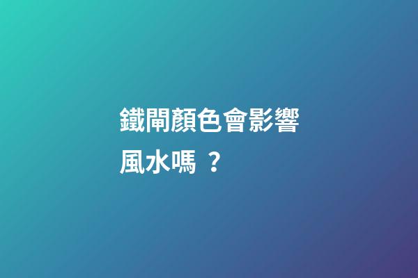 鐵閘顏色會影響風水嗎？